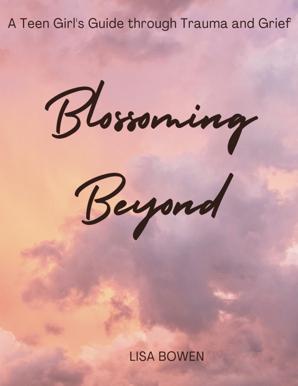 Blossoming Beyond: A Teen Girl's Guide through Trauma and Grief